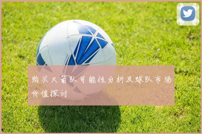 购买火箭队可能性分析及球队市场价值探讨