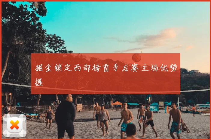 掘金锁定西部榜首季后赛主场优势握