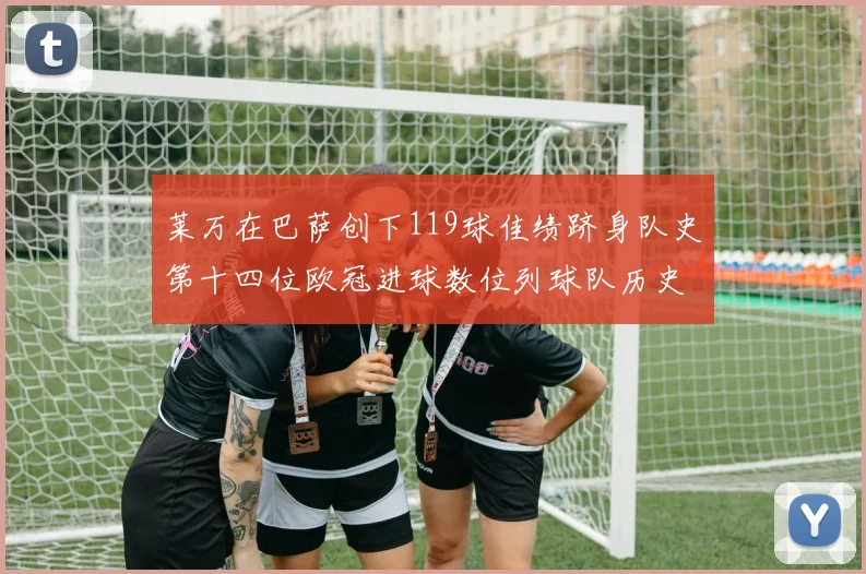 莱万在巴萨创下119球佳绩跻身队史第十四位欧冠进球数位列球队历史第四