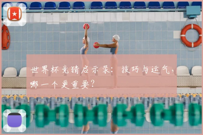 世界杯竞猜启示录:技巧与运气,哪一个更重要?