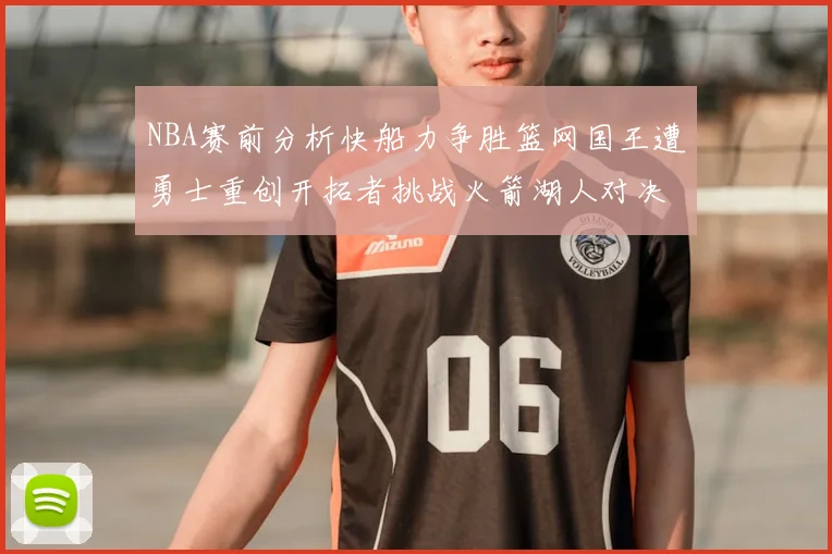 NBA赛前分析快船力争胜篮网国王遭勇士重创开拓者挑战火箭湖人对决雄鹿艰难