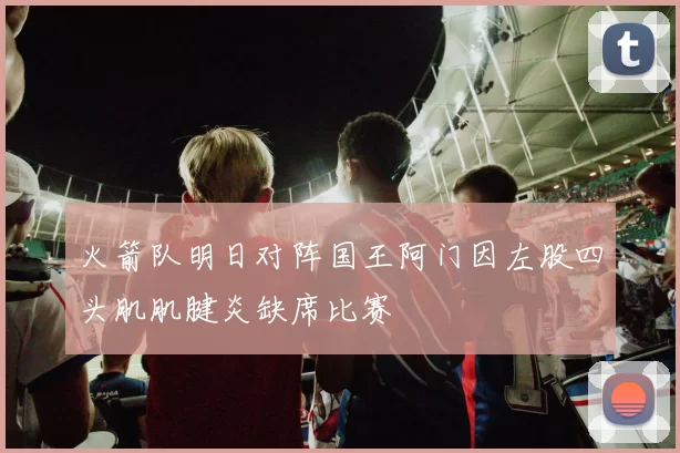 火箭队明日对阵国王阿门因左股四头肌肌腱炎缺席比赛