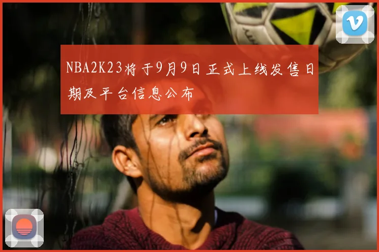 NBA2K23将于9月9日正式上线发售日期及平台信息公布