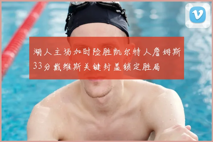 湖人主场加时险胜凯尔特人詹姆斯33分戴维斯关键封盖锁定胜局