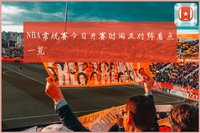 NBA常规赛今日开赛时间及对阵看点一览