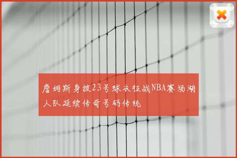 詹姆斯身披23号球衣征战NBA赛场湖人队延续传奇号码传统