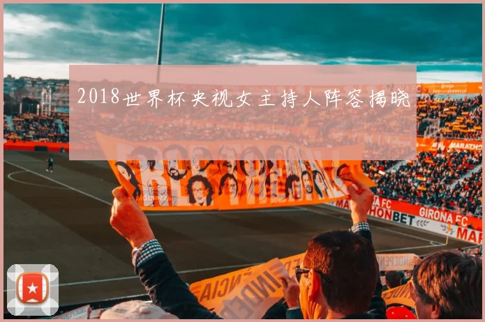 2018世界杯央视女主持人阵容揭晓