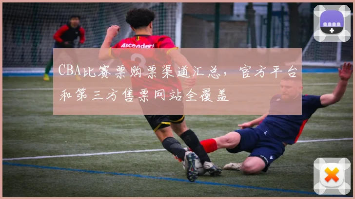 CBA比赛票购票渠道汇总,官方平台和第三方售票网站全覆盖