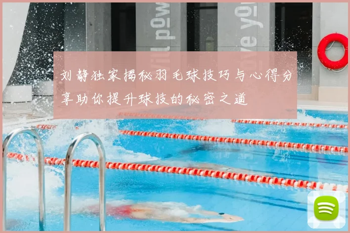 刘静独家揭秘羽毛球技巧与心得分享助你提升球技的秘密之道