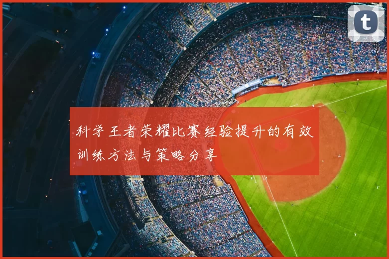 科学王者荣耀比赛经验提升的有效训练方法与策略分享