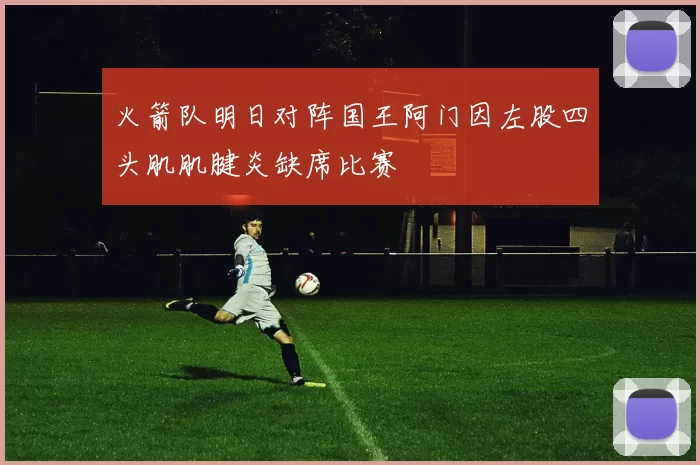 火箭队明日对阵国王阿门因左股四头肌肌腱炎缺席比赛