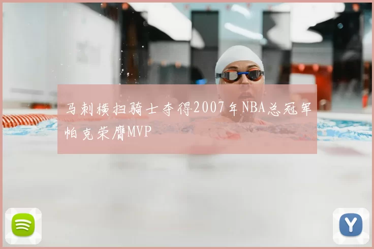 马刺横扫骑士夺得2007年NBA总冠军帕克荣膺MVP