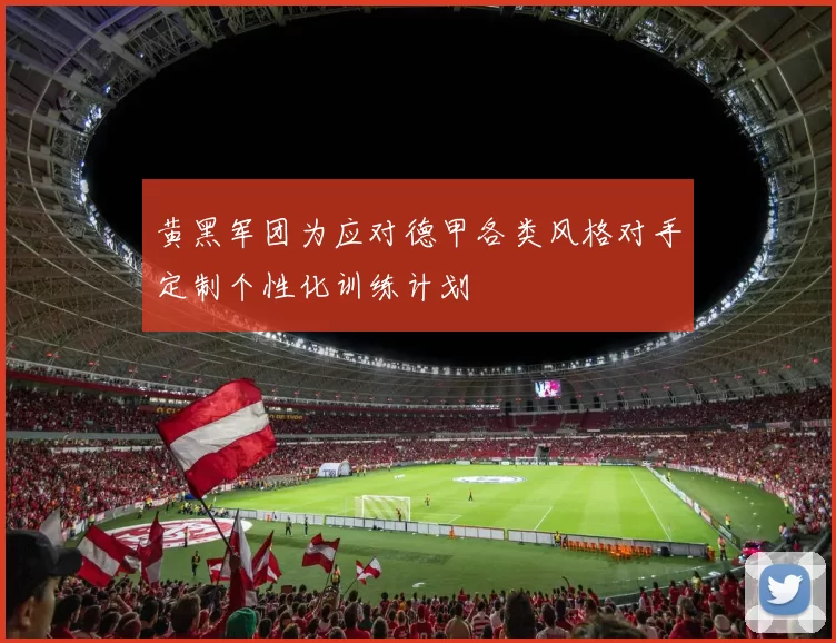 黄黑军团为应对德甲各类风格对手定制个性化训练计划