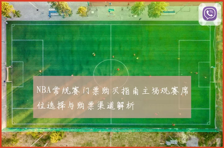 NBA常规赛门票购买指南主场观赛席位选择与购票渠道解析