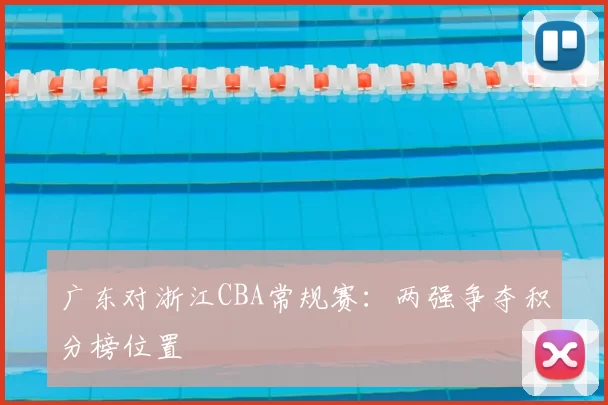 广东对浙江CBA常规赛：两强争夺积分榜位置