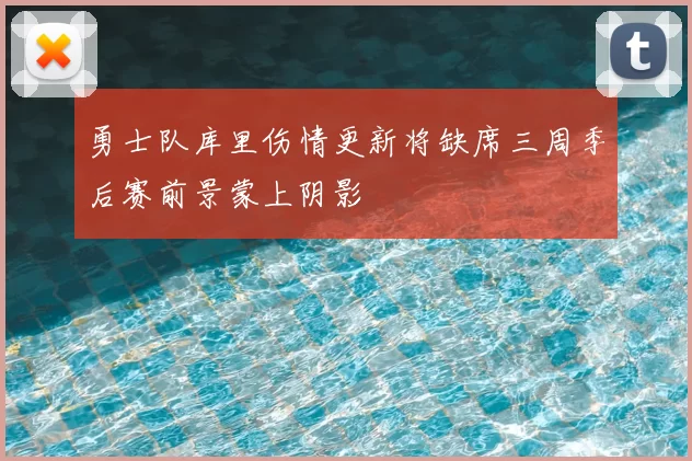 勇士队库里伤情更新将缺席三周季后赛前景蒙上阴影