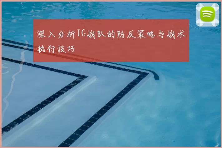深入分析IG战队的防反策略与战术执行技巧