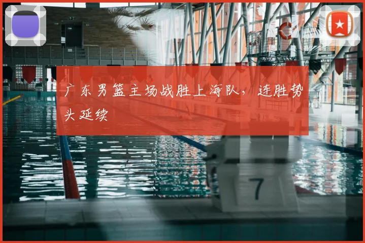 广东男篮主场战胜上海队，连胜势头延续
