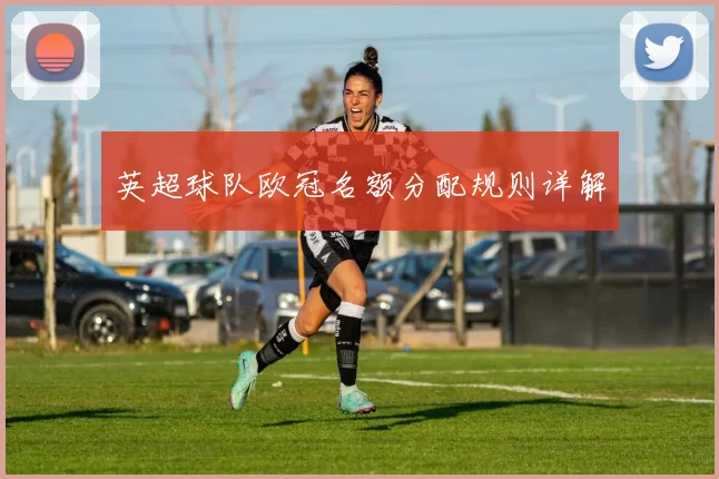 英超球队欧冠名额分配规则详解