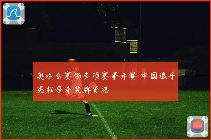 奥运会赛场多项赛事开赛 中国选手亮相争夺奖牌资格