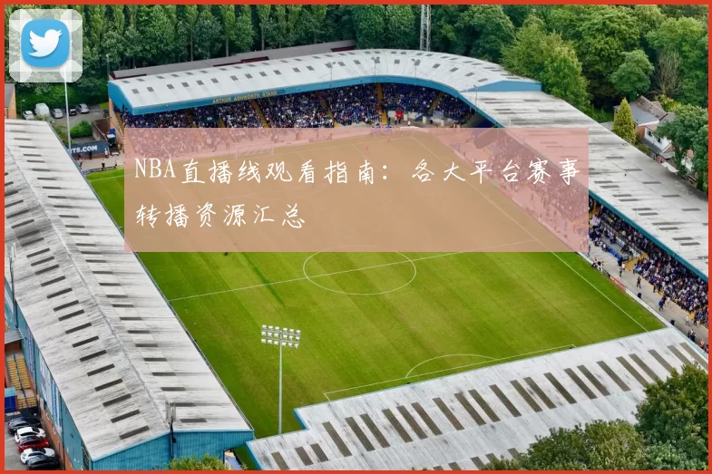 NBA直播线观看指南：各大平台赛事转播资源汇总