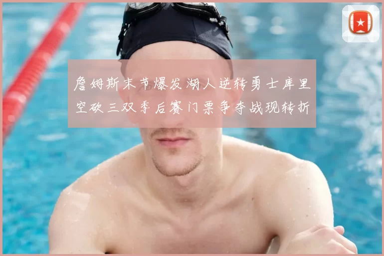 詹姆斯末节爆发湖人逆转勇士库里空砍三双季后赛门票争夺战现转折