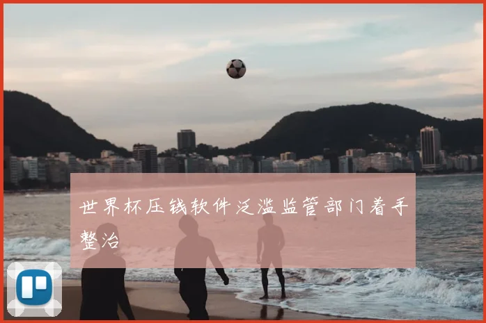 世界杯压钱软件泛滥监管部门着手整治