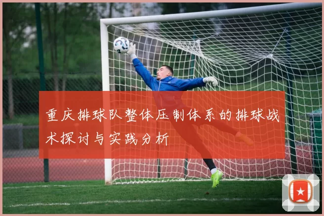 重庆排球队整体压制体系的排球战术探讨与实践分析