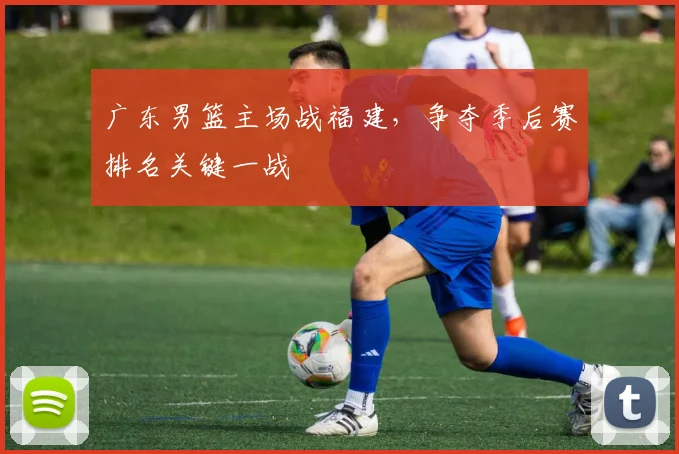 广东男篮主场战福建，争夺季后赛排名关键一战