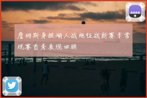 詹姆斯身披湖人战袍征战新赛季常规赛首秀表现回顾