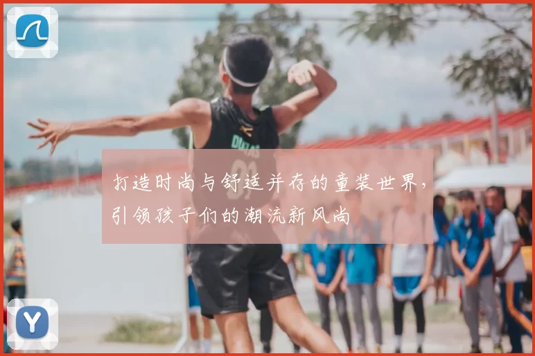 打造时尚与舒适并存的童装世界，引领孩子们的潮流新风尚