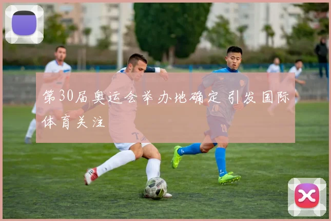 第30届奥运会举办地确定 引发国际体育关注