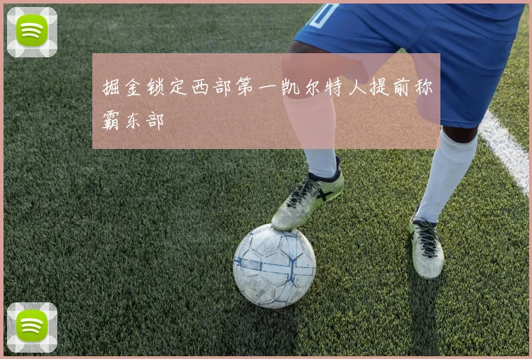 掘金锁定西部第一凯尔特人提前称霸东部
