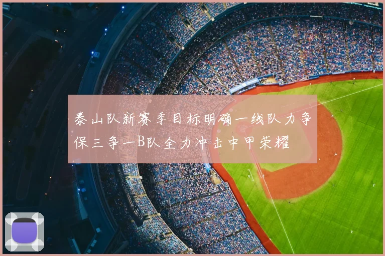 泰山队新赛季目标明确一线队力争保三争一B队全力冲击中甲荣耀