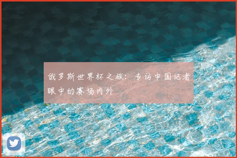 俄罗斯世界杯之旅:专访中国记者眼中的赛场内外