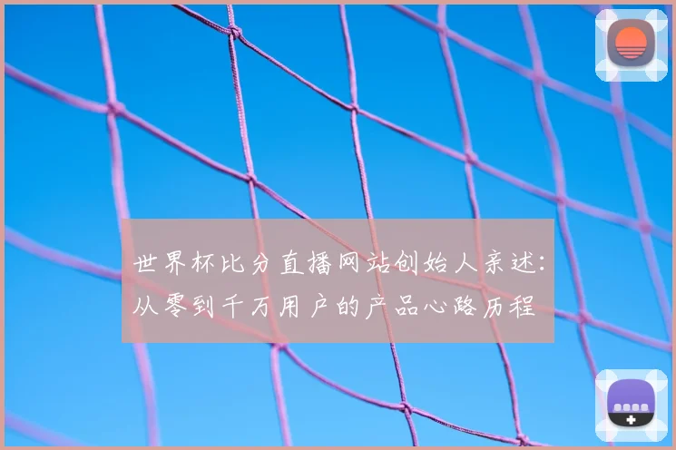 世界杯比分直播网站创始人亲述：从零到千万用户的产品心路历程