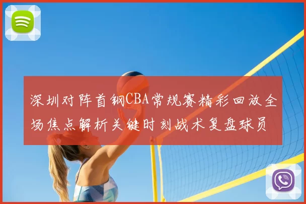 深圳对阵首钢CBA常规赛精彩回放全场焦点解析关键时刻战术复盘球员表现盘点