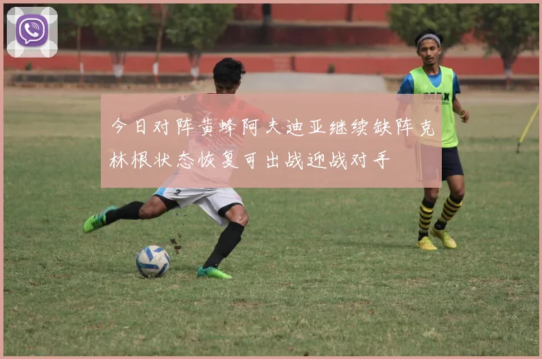 今日对阵黄蜂阿夫迪亚继续缺阵克林根状态恢复可出战迎战对手