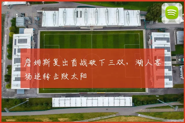 詹姆斯复出首战砍下三双,湖人客场逆转击败太阳