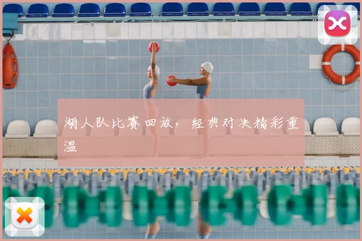 湖人队比赛回放，经典对决精彩重温