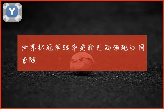 世界杯冠军赔率更新巴西领跑法国紧随